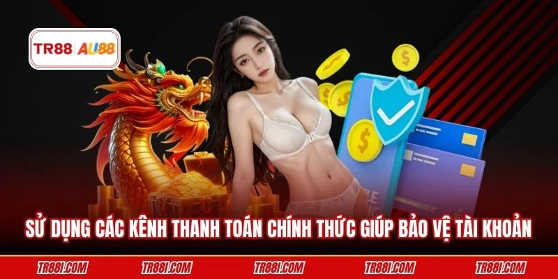 Sử dụng các kênh thanh toán chính thức giúp bảo vệ tài khoản
